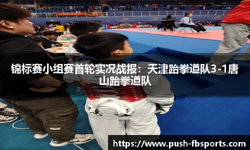 锦标赛小组赛首轮实况战报：天津跆拳道队3-1唐山跆拳道队