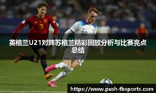 英格兰U21对阵苏格兰精彩回放分析与比赛亮点总结